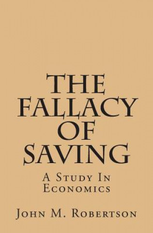 The Fallacy of Saving: A Study in Economics