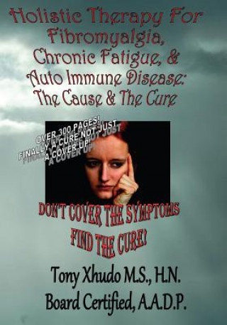 Holistic Therapy for Fibromyalgia, Chronic Fatigue & Auto Immune Disease: The Cause e & Auto Immune Disorders& The Cure