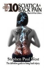 Top Ten Cures for Sciatica and Back Pain: B/W EDITION: The definitive guide to fixing back injury