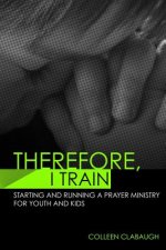 Therefore, I Train: Starting and running a kids or youth prayer ministry