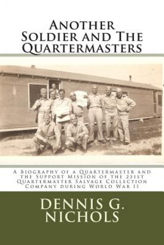 Another Soldier and The Quartermasters: A Biography of a Quartermaster and the Support Mission of the 231st Quartermaster Salvage Collection Company d