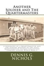 Another Soldier and The Quartermasters: A Biography of a Quartermaster and the Support Mission of the 231st Quartermaster Salvage Collection Company d