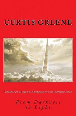 From Darkness to Light the Autobiography of Curtis Christopher Greene