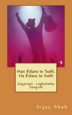 Man Kelavo to Sukh Naa Kelavo to Dukh: Sukhi Thavu Che? Gujaraati Laghu Katha Sangrah