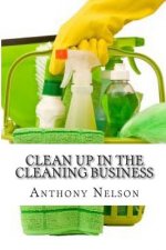 Clean up in the Cleaning Business: A Comprehensive Guide on How to Start and Grow a New Cleaning Business
