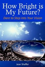 How Bright is My Future?: Dare to Step into Your Vision