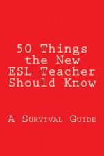 50 Things the New ESL Teacher Should Know: A Survival Guide