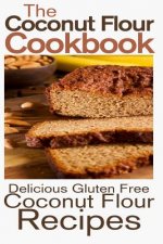 The Coconut Flour Cookbook: Delicious Gluten Free Coconut Flour Recipes
