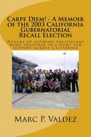 Carpe Diem! - A Memoir of the 2003 California Gubernatorial Recall Election: Dozens of aspiring amateur politicians band together in a hunt for suppor