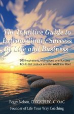 The Intuitive Guide to Extraordinary Success in Life and Business: 365 Inspirations, Motivations, and Success Tips to Get Unstuck and Get What You Wan