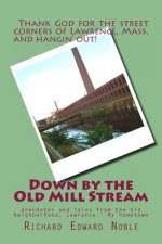 Down by the Old Mill Stream: Anecdotes and Tales from the Old Neighborhood, Lawrence - My Hometown