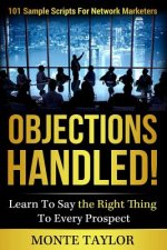 Objections Handled! 101 Sample Scripts for Network Marketers: Learn to Say the Right Thing to Every Prospect