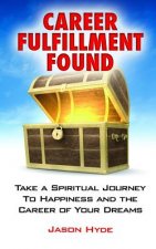 Career Fulfillment Found: Take a Spiritual Journey to Happiness and the Career of Your Dreams