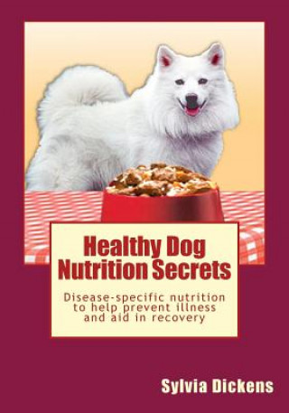 Healthy Dog Nutrition Secrets: Disease-specific nutrition to help prevent illness and aid in recovery