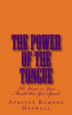 The Power of the Tongue: The Words in Your Mouth That You Speak!