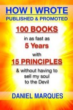How I Wrote, Published and Promoted 100 Books: in as Fast as 5 years with 10 Simple Principles Without Having to Sell My Soul to the Devil