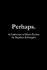 Perhaps.: A Collection of Short Fiction