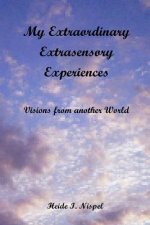 My Extraordinary Extrasensory Experiences: Visions from another World