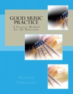 Good Music Practice: A Practice Method for All Musicians