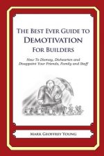 The Best Ever Guide to Demotivation for Builders: How To Dismay, Dishearten and Disappoint Your Friends, Family and Staff