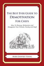 The Best Ever Guide to Demotivation for Chefs: How To Dismay, Dishearten and Disappoint Your Friends, Family and Staff