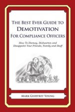 The Best Ever Guide to Demotivation for Compliance Officers: How To Dismay, Dishearten and Disappoint Your Friends, Family and Staff