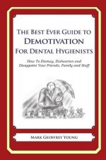 The Best Ever Guide to Demotivation for Dental Hygienists: How To Dismay, Dishearten and Disappoint Your Friends, Family and Staff