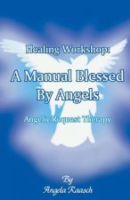 Healing Workshop: A Manual Blessed by Angels: Angelic Request Therapy
