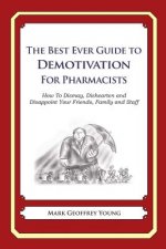 The Best Ever Guide to Demotivation for Pharmacists: How To Dismay, Dishearten and Disappoint Your Friends, Family and Staff