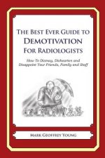 The Best Ever Guide to Demotivation for Radiologists: How To Dismay, Dishearten and Disappoint Your Friends, Family and Staff