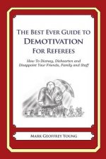The Best Ever Guide to Demotivation for Referees: How To Dismay, Dishearten and Disappoint Your Friends, Family and Staff