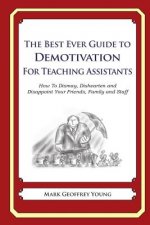 The Best Ever Guide to Demotivation for Teaching Assistants: How To Dismay, Dishearten and Disappoint Your Friends, Family and Staff
