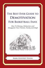 The Best Ever Guide to Demotivation for Basketball Fans: How To Dismay, Dishearten and Disappoint Your Friends, Family and Staff