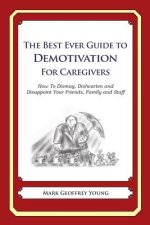The Best Ever Guide to Demotivation for Caregivers: How To Dismay, Dishearten and Disappoint Your Friends, Family and Staff