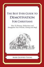 The Best Ever Guide to Demotivation for Christians: How To Dismay, Dishearten and Disappoint Your Friends, Family and Staff