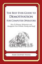 The Best Ever Guide to Demotivation for Computer Operators: How To Dismay, Dishearten and Disappoint Your Friends, Family and Staff