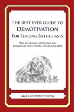 The Best Ever Guide to Demotivation for Fencing Enthusiasts: How To Dismay, Dishearten and Disappoint Your Friends, Family and Staff