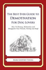 The Best Ever Guide to Demotivation for Dog Lovers: How To Dismay, Dishearten and Disappoint Your Friends, Family and Staff
