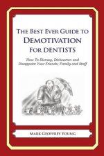 The Best Ever Guide to Demotivation for Dentists: How To Dismay, Dishearten and Disappoint Your Friends, Family and Staff