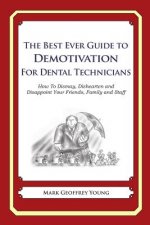 The Best Ever Guide to Demotivation for Dental Technicians: How To Dismay, Dishearten and Disappoint Your Friends, Family and Staff