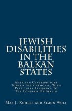 Jewish Disabilities In The Balkan States: American Contributions Toward Their Removal, With Particular Reference To The Congress Of Berlin