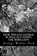 How Private George W. Peck Put Down The Rebellion: or, The Funny Experiences of a Raw Recruit