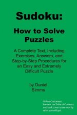 Sudoku: How to Solve Puzzles: A Complete Text, Including Exercises, Answers, and Step-by-Step Procedures for an Easy and Extre