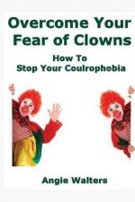 Overcome Your Fear of Clowns: How To Stop Your Coulrophobia