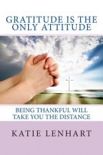 Gratitude is the Only Attitude: Being Thankful Will Take You the Distance