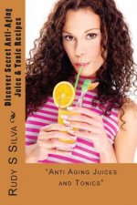 Discover Secret Anti-Aging Juice & Tonic Recipes: Unique Juices And Tonics That