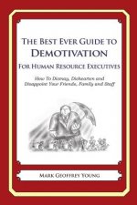 The Best Ever Guide to Demotivation for Human Resource Executives: How To Dismay, Dishearten and Disappoint Your Friends, Family and Staff