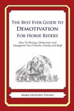 The Best Ever Guide to Demotivation for Horse Riders: How To Dismay, Dishearten and Disappoint Your Friends, Family and Staff