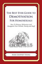 The Best Ever Guide to Demotivation for Homosexuals: How To Dismay, Dishearten and Disappoint Your Friends, Family and Staff