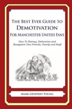 The Best Ever Guide to Demotivation for Manchester United Fans: How To Dismay, Dishearten and Disappoint Your Friends, Family and Staff